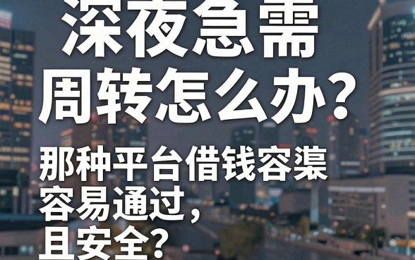 深夜急需周转怎么办？那种平台借钱容易通过且安全？揭秘五大靠谱借款渠道