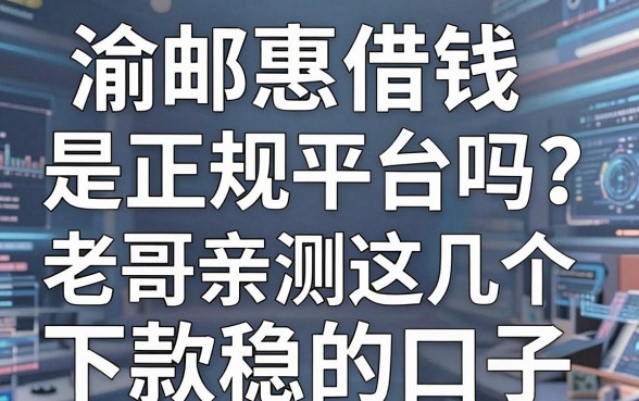 渝邮惠借钱是正规平台吗？老哥亲测这几个下款稳的口子