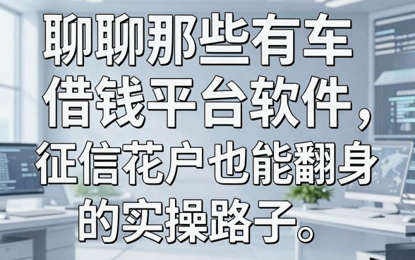 聊聊那些有车借钱平台软件，征信花户也能翻身的实操路子