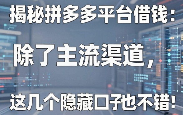揭秘拼多多平台借钱：除了主流渠道，这几个隐藏口子也不错