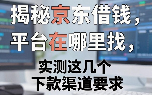 揭秘京东借钱平台在哪里找，实测这几个下款渠道