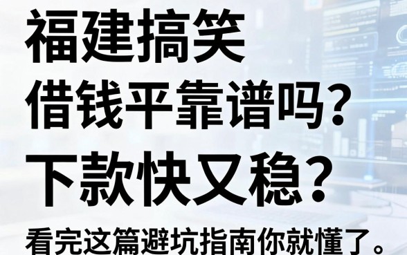 福建搞笑借钱平台靠谱吗？哪些口子下款快又稳？看完这篇避坑指南你就懂了！