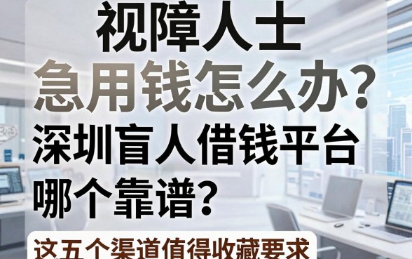 视障人士急用钱怎么办？深圳盲人借钱平台哪个靠谱？这五个渠道值得收藏