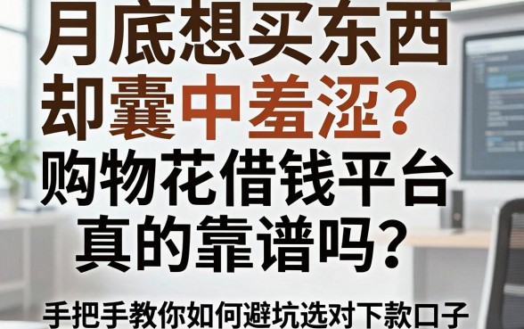 月底想买东西却囊中羞涩？购物花借钱平台真的靠谱吗？手把手教你如何避坑选对下款口子