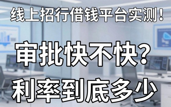 线上招行借钱平台实测：审批快不快？利率到底多少？