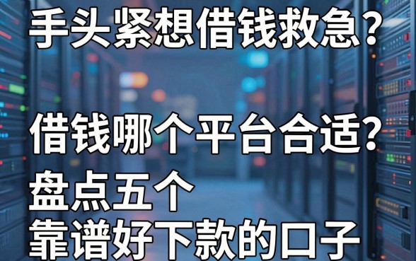手头紧想借钱救急？借钱哪个平台合适？盘点五个靠谱好下款的口子