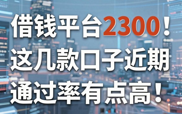 揭秘借钱平台2300：这几款口子近期通过率有点高