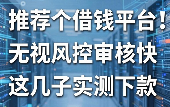 推荐个借钱平台：无视风控审核快，这几款口子实测下款