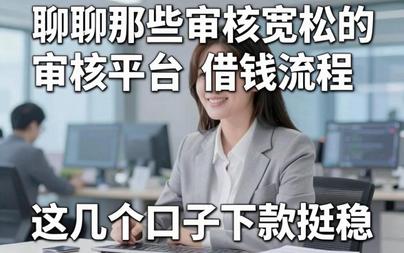 聊聊那些审核宽松的审核平台借钱流程，这几个口子下款挺稳