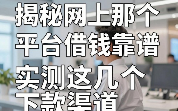 揭秘网上那个平台借钱靠谱，实测这几个下款渠道