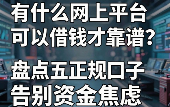 有什么网上平台可以借钱才靠谱？盘点五大正规口子，告别资金焦虑！