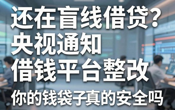 还在盲目借贷？央视通知借钱平台整改，你的钱袋子真的安全吗？