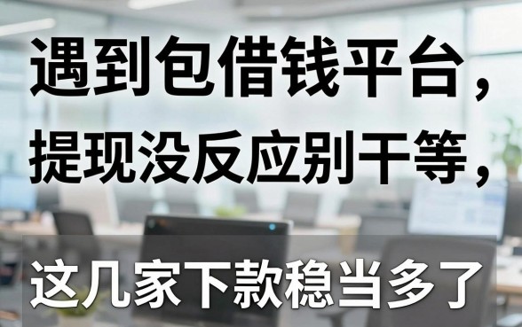 遇到包借钱平台提现没反应别干等，这几家下款稳当多了