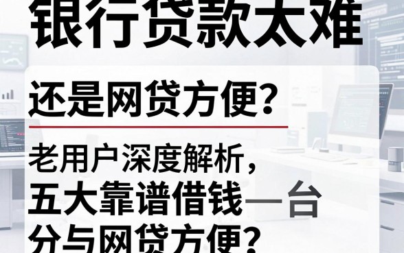 银行贷款太难还是网贷方便？老用户深度解析五大靠谱借钱平台