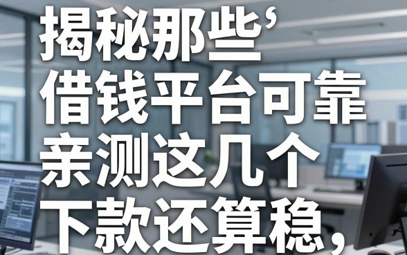 揭秘那些借钱平台可靠,亲测这几个下款还算稳