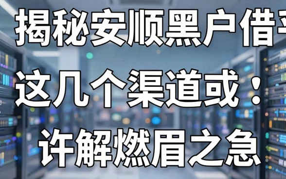 揭秘安顺黑户借钱平台：这几个渠道或许能解燃眉之急