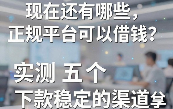 现在还有哪些正规平台可以借钱？实测五个下款稳定的渠道分享