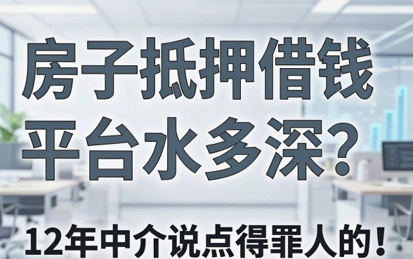 房子抵押借钱平台水多深？12年老中介说点得罪人的