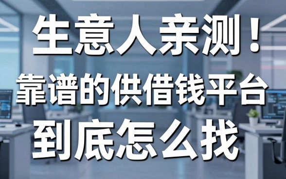 生意人亲测：靠谱的供借钱平台到底怎么找