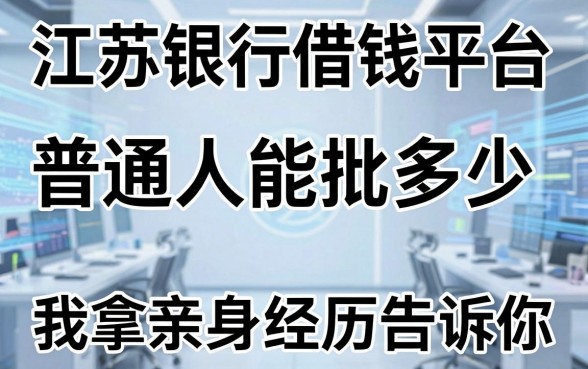 江苏银行借钱平台：普通人能批多少，我拿亲身经历告诉你