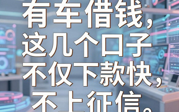 有车借钱平台申请：这几个口子不仅下款快还不上征信