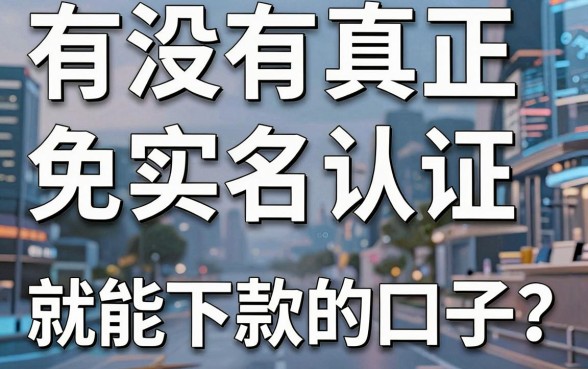 有没有真正免实名认证就能下款的口子？亲测这几个平台门槛极低