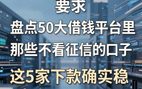 盘点50大借钱平台里那些不看征信的口子，这5家下款确实稳