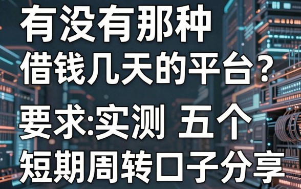 有没有那种借钱几天的平台？实测五个短期周转口子分享
