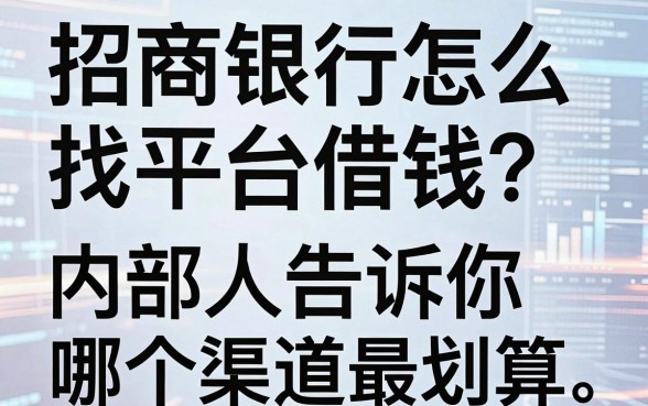 招商银行怎么找平台借钱？内部人告诉你哪个渠道最划算