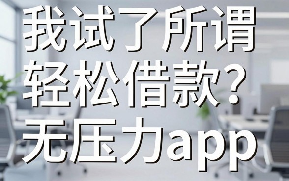 我试了所谓的轻松借款无压力app，发现借钱平台假的套路比真的多