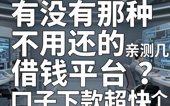 有没有那种不用还的借钱平台？亲测这几个口子下款超快