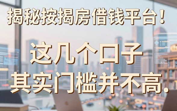 揭秘按揭房借钱平台：这几个口子其实门槛并不高