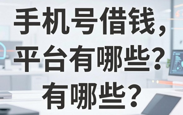 手机号借钱平台有哪些？我踩过坑后帮你筛出这几家靠谱的