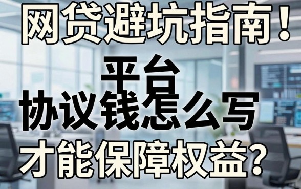 网贷避坑指南：平台借钱协议怎么写才能保障权益？正规平台有哪些？