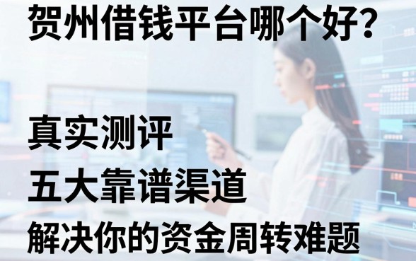 贺州借钱平台哪个好？真实测评五大靠谱渠道，解决你的资金周转难题