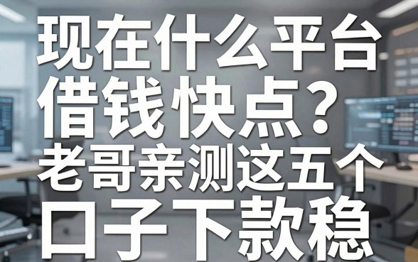 现在什么平台借钱快点？老哥亲测这五个口子下款稳