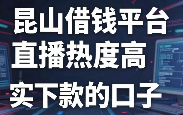 昆山借钱平台直播热度高，盘点几个实测能下款的口子