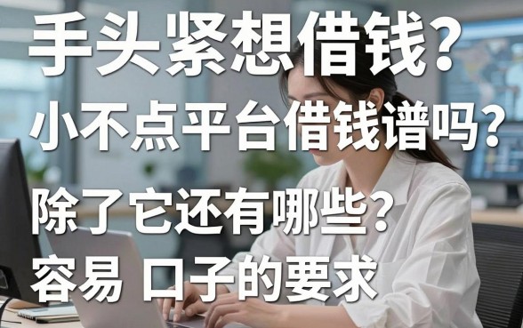 手头紧想借钱？小不点平台借钱靠谱吗？除了它还有哪些容易下款的口子？