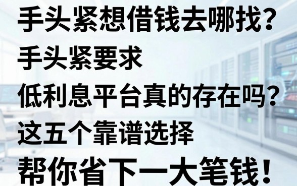 手头紧想借钱去哪找？低利息平台真的存在吗？这五个靠谱选择帮你省下一大笔钱！