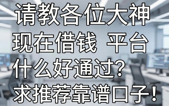 请教各位大神，现在借钱平台什么好通过？求推荐靠谱口子！