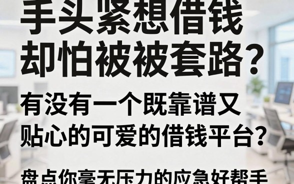 手头紧想借钱却怕被套路？有没有一个既靠谱又贴心的可爱的借钱平台？盘点五个让你毫无压力的应急好帮手
