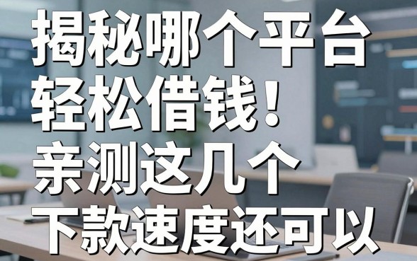 揭秘哪个平台轻松借钱：亲测这几个下款速度还可以