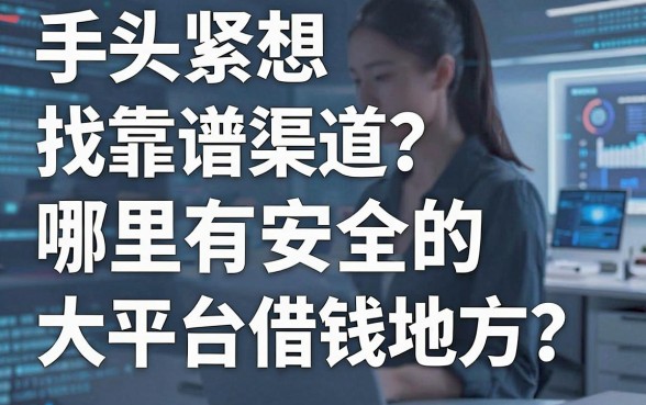 手头紧想找靠谱渠道？哪里有安全的大平台借钱地方？这几个良心推荐值得收藏