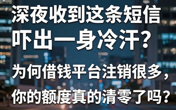 深夜收到这条短信吓出一身冷汗？为何借钱平台注销很多，你的额度真的清零了吗？