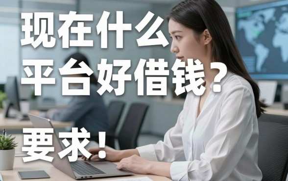 现在什么平台好借钱？亲测这几家门槛低速度快
