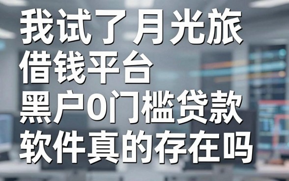 我试了月光旅借钱平台，黑户0门槛贷款软件真的存在吗