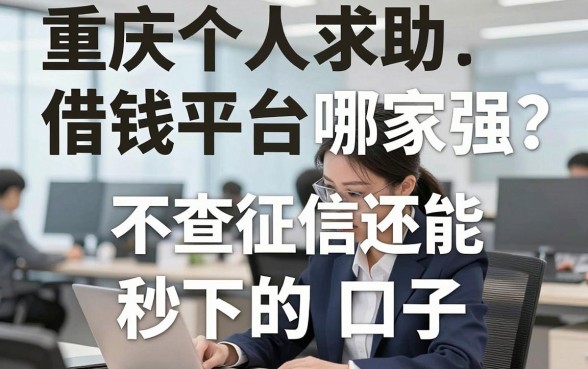 重庆个人求助借钱平台哪家强？聊聊那些不查征信还能秒下的口子