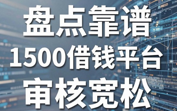 盘点几个靠谱的1500借钱平台，审核宽松到没朋友
