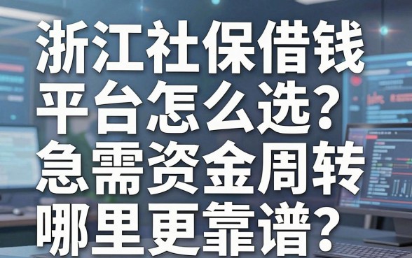 浙江社保借钱平台怎么选？急需资金周转哪里更靠谱？这几个口子值得收藏