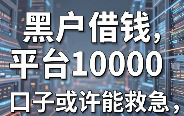 黑户借钱平台10000,这几家口子或许能救急